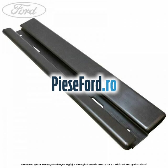 Ornament spatar scaun spate dreapta reglaj 2 nivele Ford Transit 2014-2018 2.2 TDCi RWD 100 cp DRR5 diesel