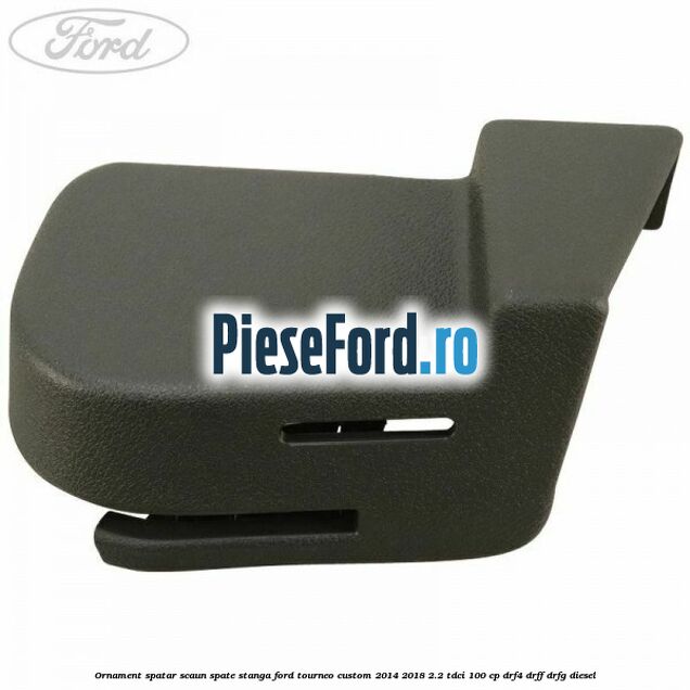 Ornament spatar scaun spate stanga Ford Tourneo Custom 2014-2018 2.2 TDCi 100 cp Ornament spatar scaun spate stanga Ford Tourneo Custom 2014-2018 2.2 TDCi 100 cp DRF4, DRFF, DRFG diesel
