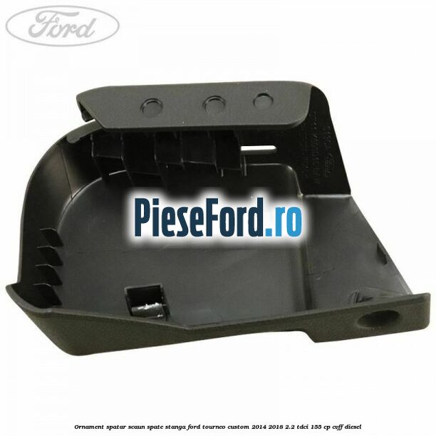 Ornament spatar scaun spate stanga Ford Tourneo Custom 2014-2018 2.2 TDCi 155 cp CVFF diesel
