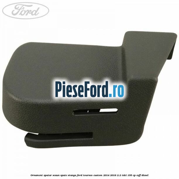 Ornament spatar scaun spate stanga Ford Tourneo Custom 2014-2018 2.2 TDCi 155 cp CVFF diesel