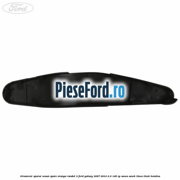 Ornament spatar scaun spate stanga randul 3 Ford Galaxy 2007-2014 2.0 145 cp Ornament spatar scaun spate stanga randul 3 Ford Galaxy 2007-2014 2.0 145 cp AOWA, AOWB, TBWA, TBWB benzina