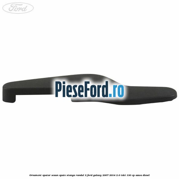 Ornament spatar scaun spate stanga randul 3 Ford Galaxy 2007-2014 2.0 TDCi 130 cp Ornament spatar scaun spate stanga randul 3 Ford Galaxy 2007-2014 2.0 TDCi 130 cp AZWA diesel