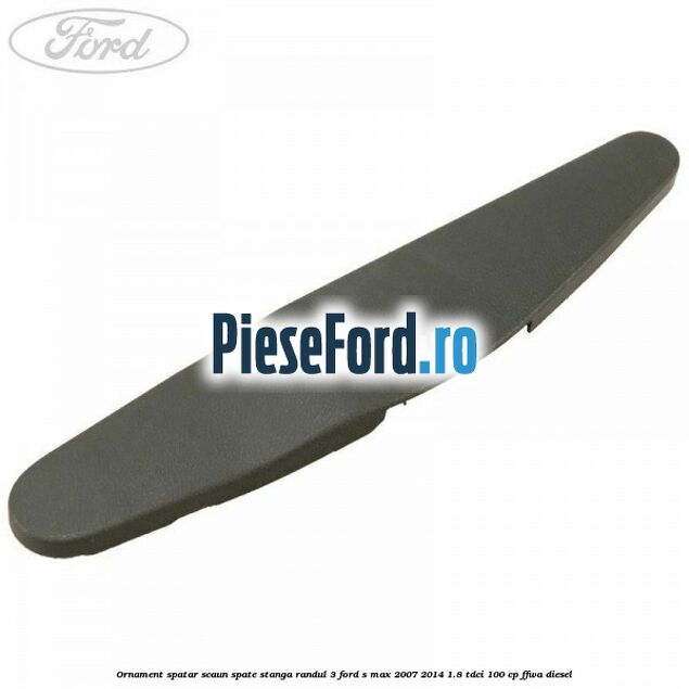 Ornament spatar scaun spate stanga randul 3 Ford S-Max 2007-2014 1.8 TDCi 100 cp FFWA diesel