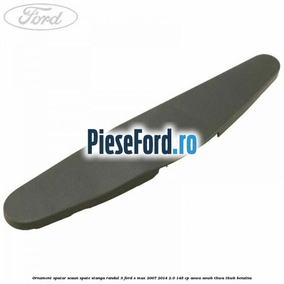 Ornament spatar scaun spate stanga randul 3 Ford S-Max 2007-2014 2.0 145 cp AOWA, AOWB, TBWA, TBWB benzina