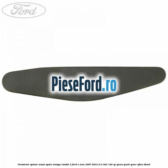 Ornament spatar scaun spate stanga randul 3 Ford S-Max 2007-2014 2.0 TDCi 140 cp QXWA, QXWB, QXWC, UFWA diesel