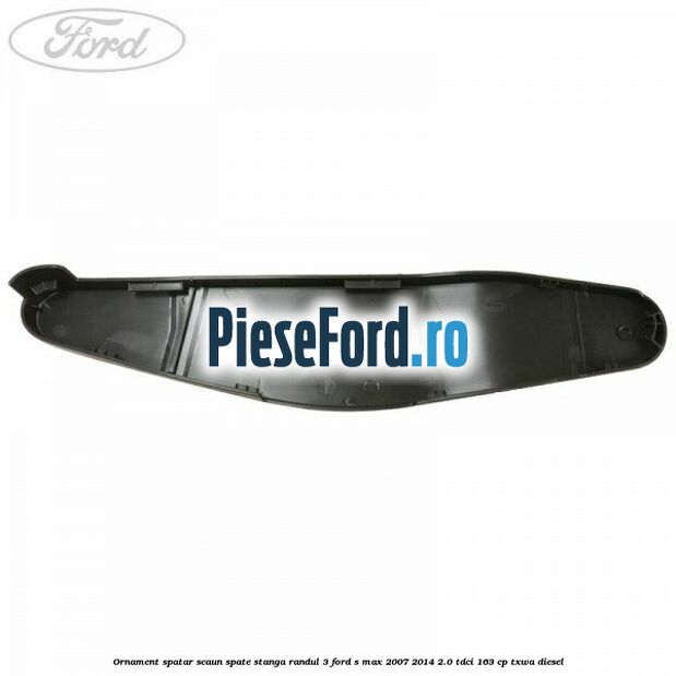 Ornament spatar scaun spate stanga randul 3 Ford S-Max 2007-2014 2.0 TDCi 163 cp Ornament spatar scaun spate stanga randul 3 Ford S-Max 2007-2014 2.0 TDCi 163 cp TXWA diesel