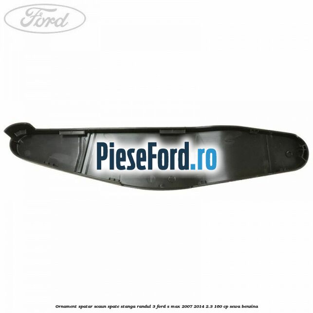 Ornament spatar scaun spate stanga randul 3 Ford S-Max 2007-2014 2.3 160 cp Ornament spatar scaun spate stanga randul 3 Ford S-Max 2007-2014 2.3 160 cp SEWA benzina