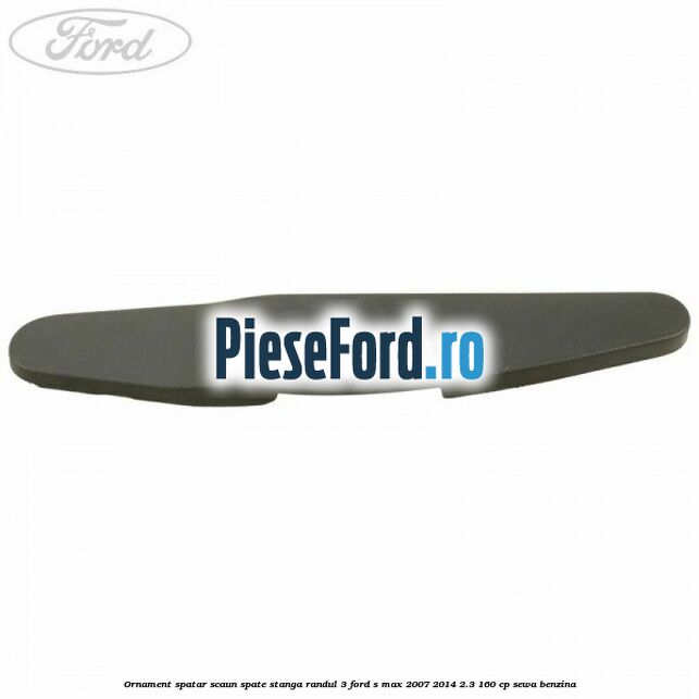 Ornament spatar scaun spate stanga randul 3 Ford S-Max 2007-2014 2.3 160 cp Ornament spatar scaun spate stanga randul 3 Ford S-Max 2007-2014 2.3 160 cp SEWA benzina