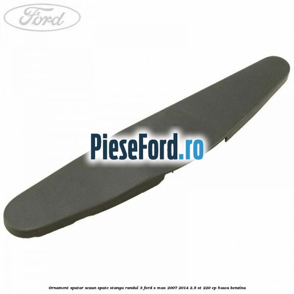 Ornament spatar scaun spate stanga randul 3 Ford S-Max 2007-2014 2.5 ST 220 cp Ornament spatar scaun spate stanga randul 3 Ford S-Max 2007-2014 2.5 ST 220 cp HUWA benzina