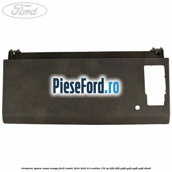 Ornament spatar scaun stanga Ford Transit 2014-2018 2.0 EcoBlue 170 cp BLFA, BLFB, YNF6, YNFA, YNFB, YNFS diesel