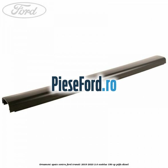 Ornament spate centru Ford Transit 2019-2023 2.0 EcoBlue 150 cp P0FA diesel