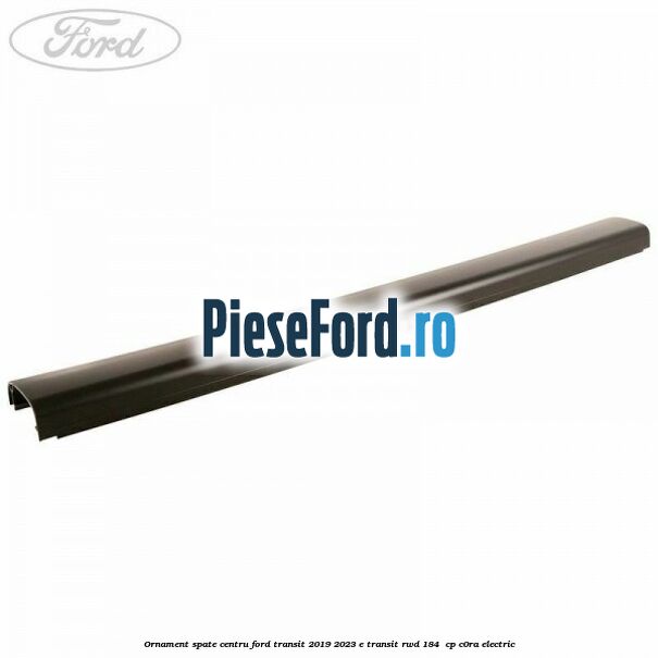 Ornament spate centru Ford Transit 2019-2023 E-TRANSIT RWD 184 cp Ornament spate centru Ford Transit 2019-2023 E-TRANSIT RWD 184 cp C0RA electric