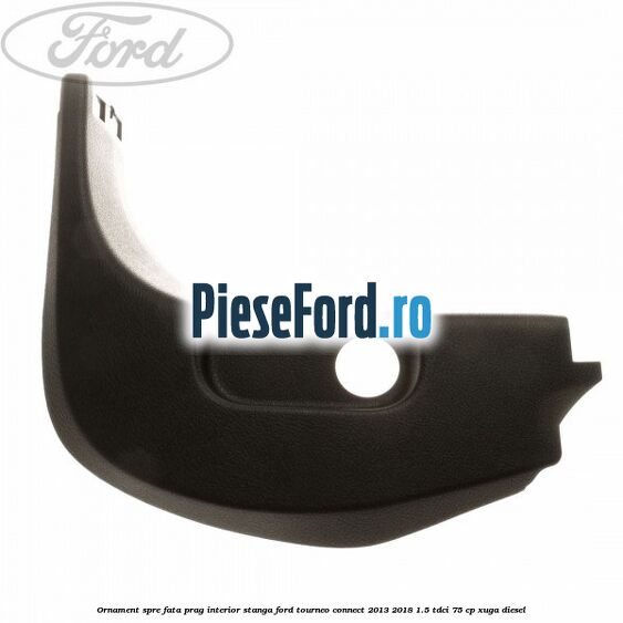 Ornament spre fata prag interior stanga Ford Tourneo Connect 2013-2018 1.5 TDCi 75 cp XUGA diesel