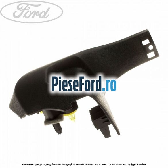 Ornament spre fata prag interior stanga Ford Transit Connect 2013-2018 1.6 EcoBoost 150 cp JQGA benzina