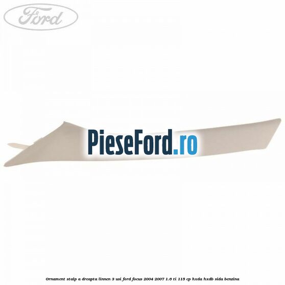 Ornament stalp A dreapta linnen 3 usi Ford Focus 2004-2007 1.6 Ti 115 cp HXDA, HXDB, SIDA benzina