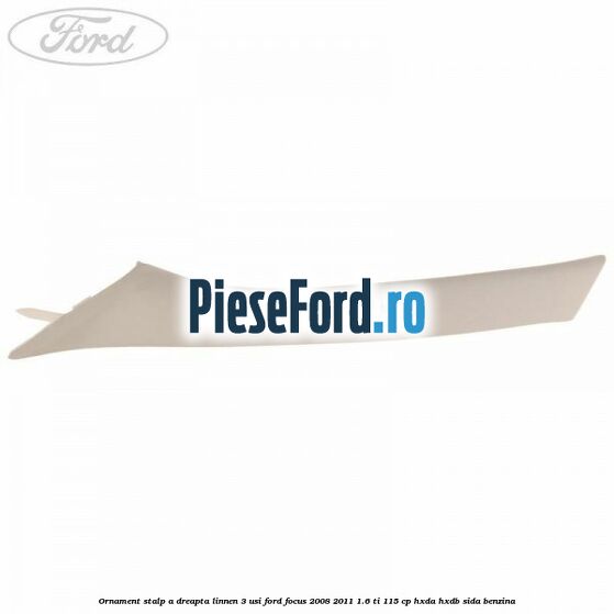 Ornament stalp A dreapta linnen 3 usi Ford Focus 2008-2011 1.6 Ti 115 cp HXDA, HXDB, SIDA benzina