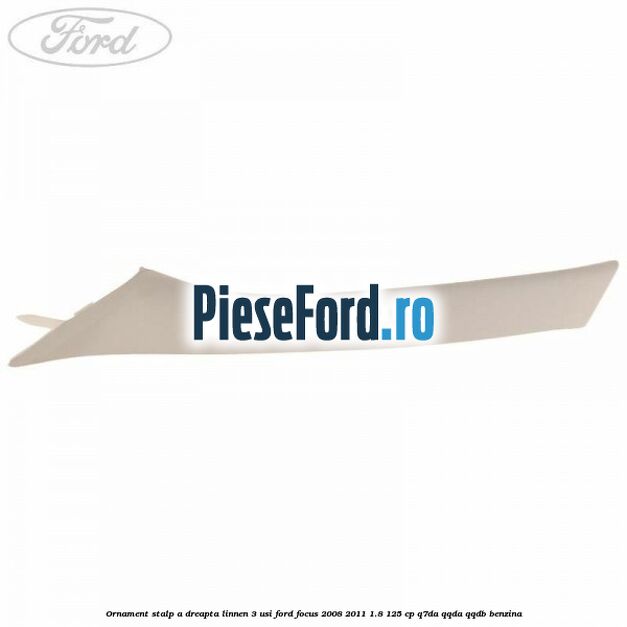 Ornament stalp A dreapta linnen 3 usi Ford Focus 2008-2011 1.8 125 cp Q7DA, QQDA, QQDB benzina