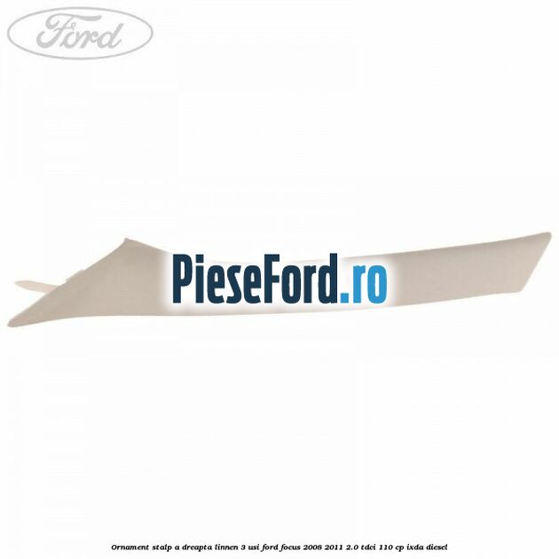 Ornament stalp A dreapta linnen 3 usi Ford Focus 2008-2011 2.0 TDCi 110 cp IXDA diesel