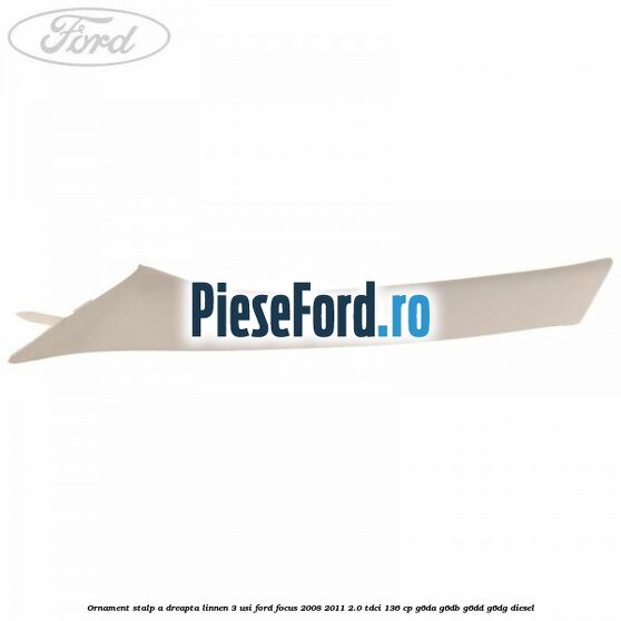 Ornament stalp A dreapta linnen 3 usi Ford Focus 2008-2011 2.0 TDCi 136 cp G6DA, G6DB, G6DD, G6DG diesel