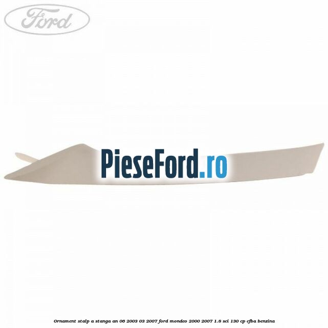 Ornament stalp A stanga an 06/2003-03/2007 Ford Mondeo 2000-2007 1.8 SCi 130 cp CFBA benzina