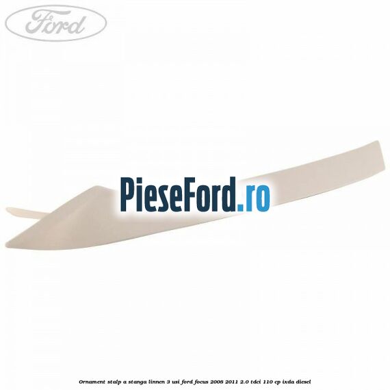 Ornament stalp A stanga linnen 3 usi Ford Focus 2008-2011 2.0 TDCi 110 cp IXDA diesel