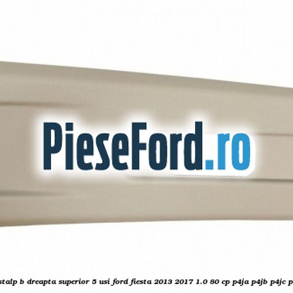 Ornament stalp B dreapta superior 5 usi Ford Fiesta 2013-2017 1.0 80 cp Ornament stalp B dreapta superior 5 usi Ford Fiesta 2013-2017 1.0 80 cp P4JA, P4JB, P4JC, P4JD benzina