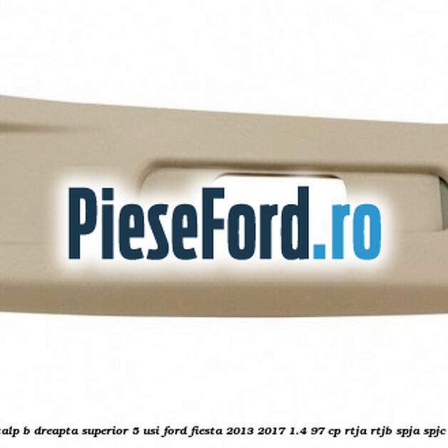 Ornament stalp B dreapta superior 5 usi Ford Fiesta 2013-2017 1.4 97 cp RTJA, RTJB, SPJA, SPJC, SPJE benzina