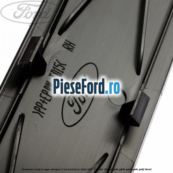 Ornament stalp B negru dreapta 3 usi Ford Focus 2004-2007 1.6 TDCi 109 cp Ornament stalp B negru dreapta 3 usi Ford Focus 2004-2007 1.6 TDCi 109 cp G8DA, G8DB, G8DD, G8DE, G8DF diesel