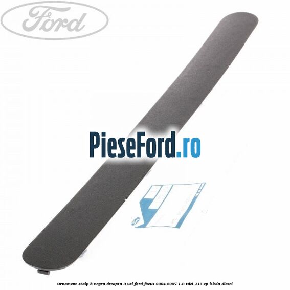 Ornament stalp B negru dreapta 3 usi Ford Focus 2004-2007 1.8 TDCi 115 cp Ornament stalp B negru dreapta 3 usi Ford Focus 2004-2007 1.8 TDCi 115 cp KKDA diesel