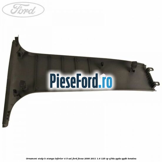 Ornament stalp B stanga inferior 4/5 usi Ford Focus 2008-2011 1.8 125 cp Q7DA, QQDA, QQDB benzina