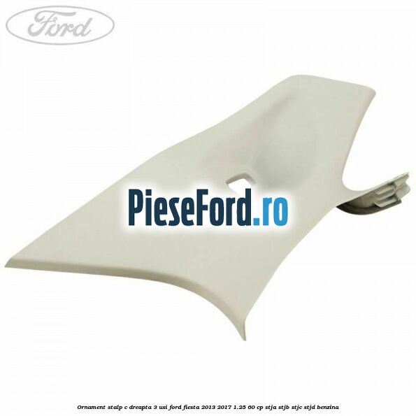 Ornament stalp C dreapta 3 usi Ford Fiesta 2013-2017 1.25 60 cp STJA, STJB, STJC, STJD benzina