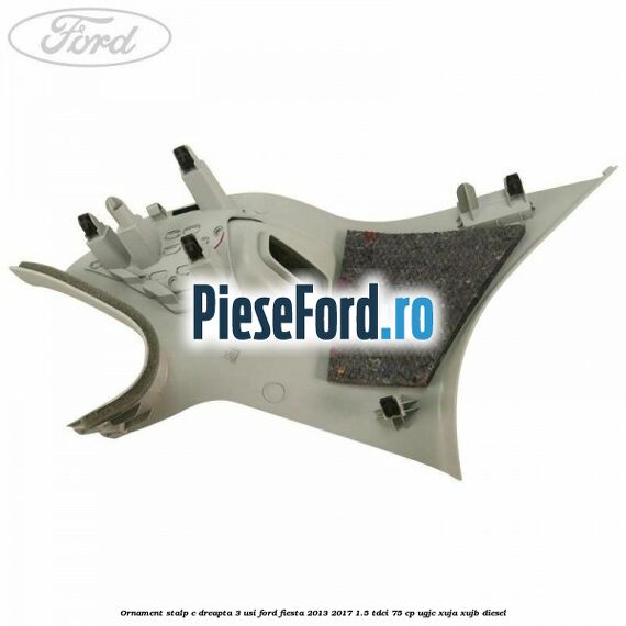 Ornament stalp C dreapta 3 usi Ford Fiesta 2013-2017 1.5 TDCi 75 cp UGJC, XUJA, XUJB diesel