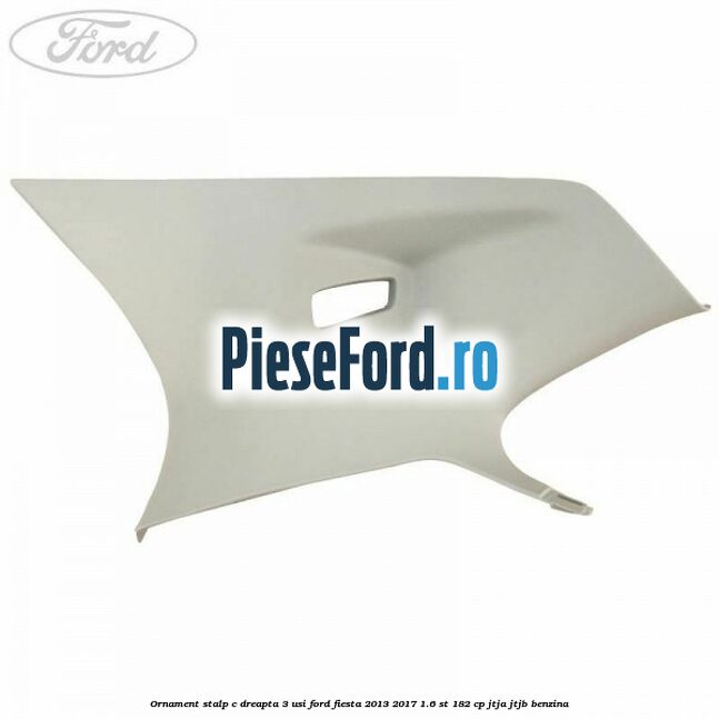 Ornament stalp C dreapta 3 usi Ford Fiesta 2013-2017 1.6 ST 182 cp JTJA, JTJB benzina