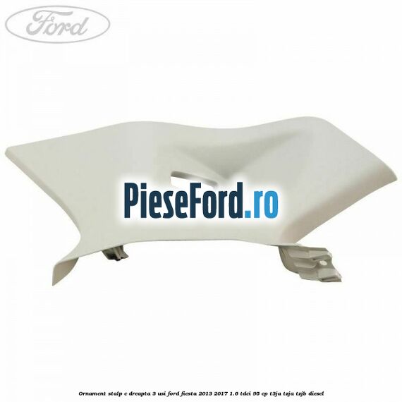 Ornament stalp C dreapta 3 usi Ford Fiesta 2013-2017 1.6 TDCi 95 cp T3JA, TZJA, TZJB diesel