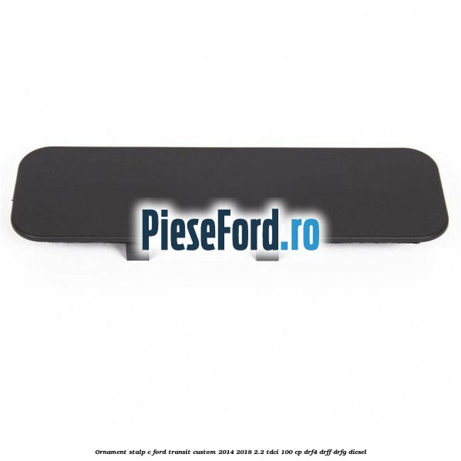 Ornament stalp C Ford Transit Custom 2014-2018 2.2 TDCi 100 cp DRF4, DRFF, DRFG diesel