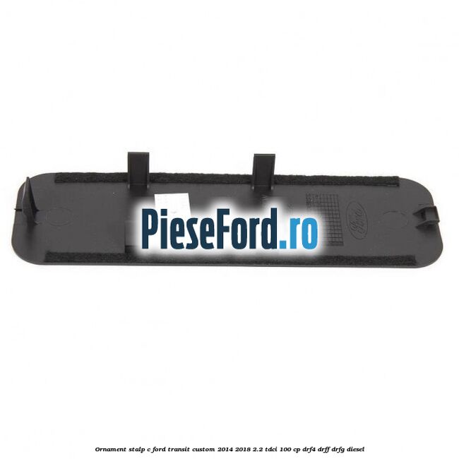 Ornament stalp C Ford Transit Custom 2014-2018 2.2 TDCi 100 cp DRF4, DRFF, DRFG diesel