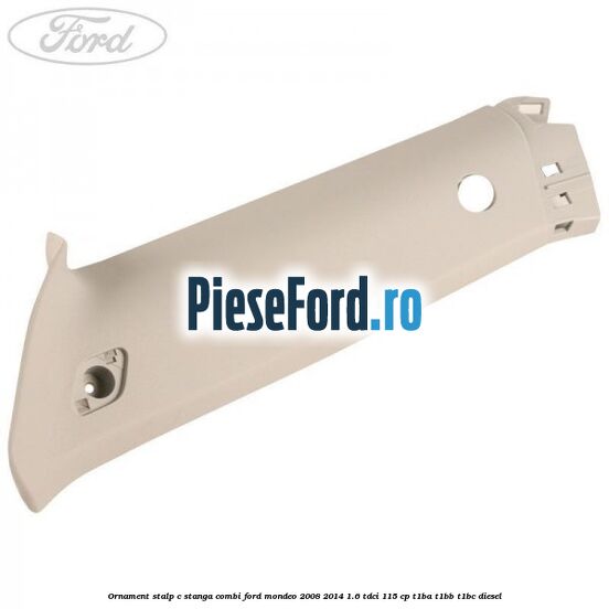 Ornament stalp C stanga combi Ford Mondeo 2008-2014 1.6 TDCi 115 cp T1BA, T1BB, T1BC diesel