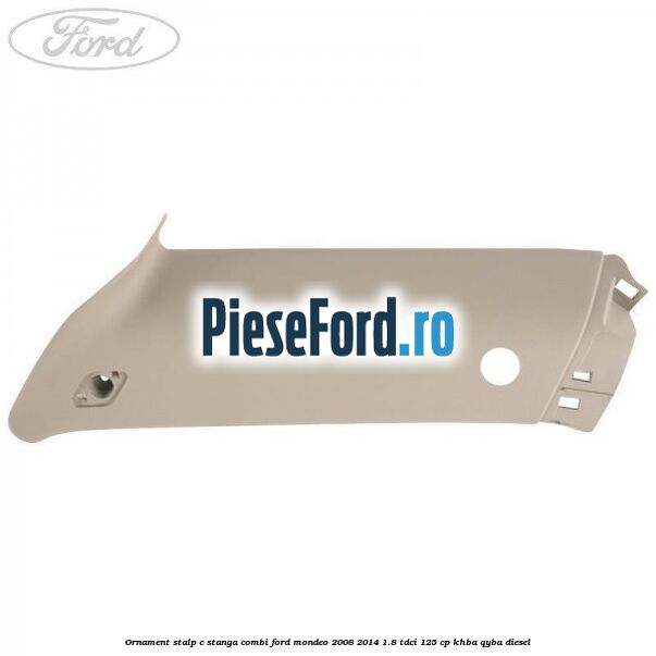 Ornament stalp C stanga combi Ford Mondeo 2008-2014 1.8 TDCi 125 cp KHBA, QYBA diesel