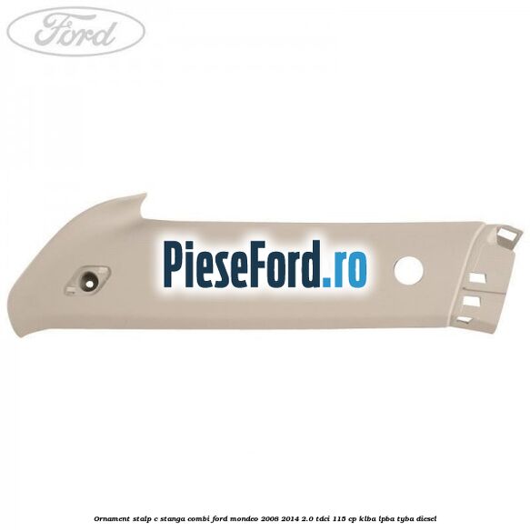 Ornament stalp C stanga combi Ford Mondeo 2008-2014 2.0 TDCi 115 cp KLBA, LPBA, TYBA diesel