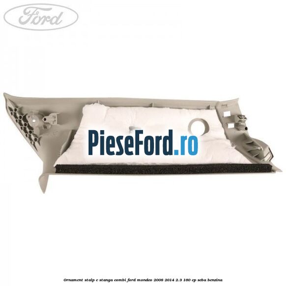 Ornament stalp C stanga combi Ford Mondeo 2008-2014 2.3 160 cp SEBA benzina