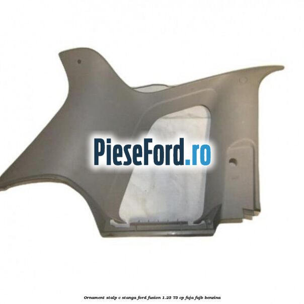 Ornament stalp C stanga Ford Fusion 1.25 75 cp FUJA, FUJB benzina