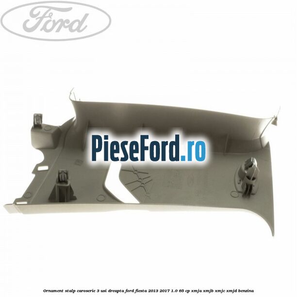Ornament stalp caroserie 3 usi dreapta Ford Fiesta 2013-2017 1.0 65 cp XMJA, XMJB, XMJC, XMJD benzina