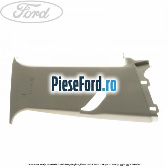 Ornament stalp caroserie 3 usi dreapta Ford Fiesta 2013-2017 1.0 Sport 140 cp YYJA, YYJB benzina