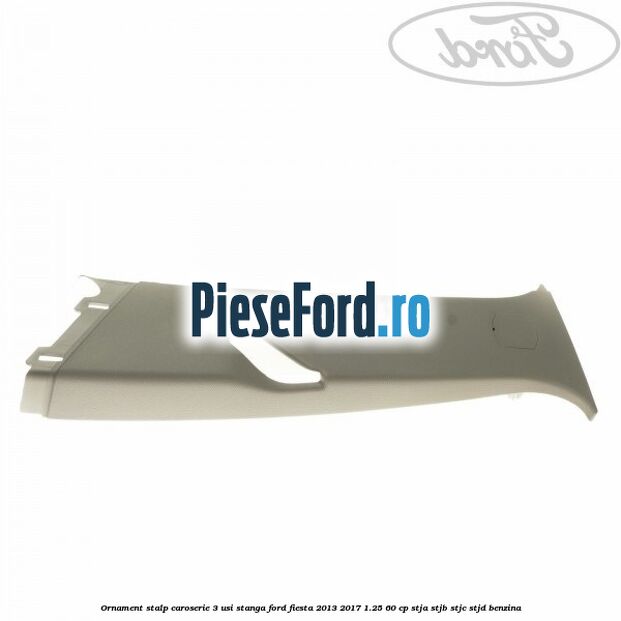 Ornament stalp caroserie 3 usi stanga Ford Fiesta 2013-2017 1.25 60 cp STJA, STJB, STJC, STJD benzina