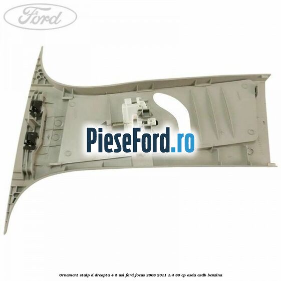 Ornament stalp D dreapta 4/5 usi Ford Focus 2008-2011 1.4 80 cp ASDA, ASDB benzina