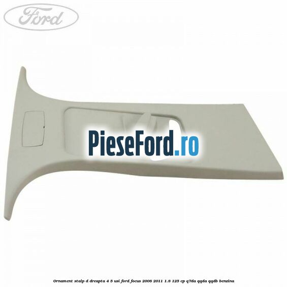 Ornament stalp D dreapta 4/5 usi Ford Focus 2008-2011 1.8 125 cp Q7DA, QQDA, QQDB benzina