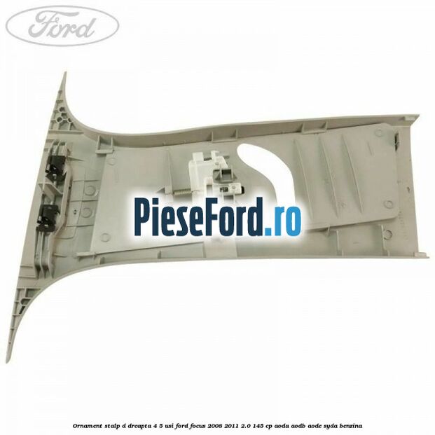 Ornament stalp D dreapta 4/5 usi Ford Focus 2008-2011 2.0 145 cp AODA, AODB, AODE, SYDA benzina