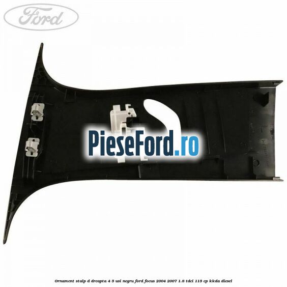 Ornament stalp D dreapta 4/5 usi negru Ford Focus 2004-2007 1.8 TDCi 115 cp KKDA diesel
