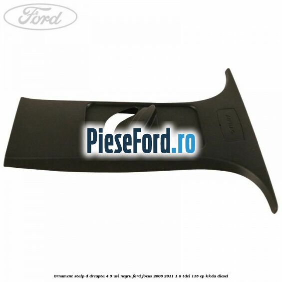Ornament stalp D dreapta 4/5 usi negru Ford Focus 2008-2011 1.8 TDCi 115 cp Ornament stalp D dreapta 4/5 usi negru Ford Focus 2008-2011 1.8 TDCi 115 cp KKDA diesel