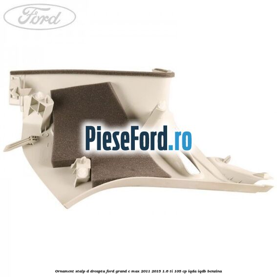 Ornament stalp D dreapta Ford Grand C-Max 2011-2015 1.6 Ti 105 cp IQDA, IQDB benzina
